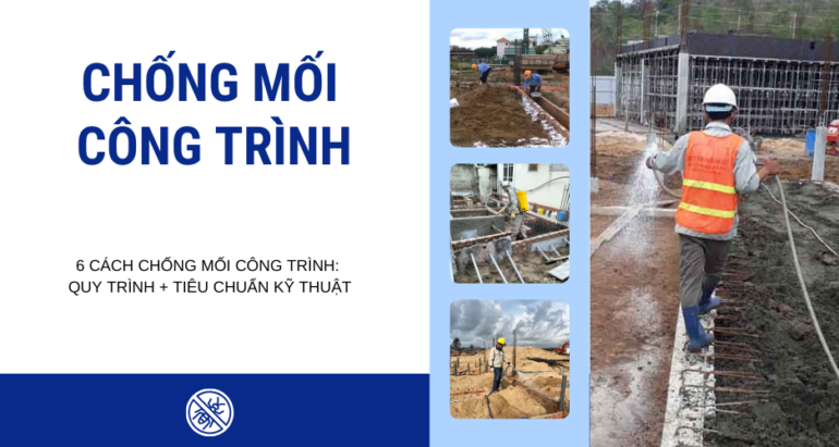 6 CÁCH CHỐNG MỐI CÔNG TRÌNH: CHI TIẾT QUY TRÌNH ĐẠT CHUẨN KỸ THUẬT